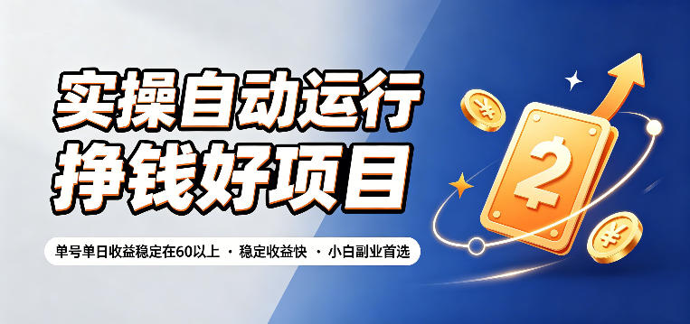 实操自动运行挣钱好项目，单号单日收益稳定在60以上，稳定收益快，小白副业首选【揭秘】-清风云网创